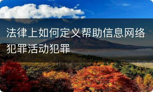 法律上如何定义帮助信息网络犯罪活动犯罪