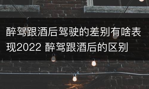 醉驾跟酒后驾驶的差别有啥表现2022 醉驾跟酒后的区别