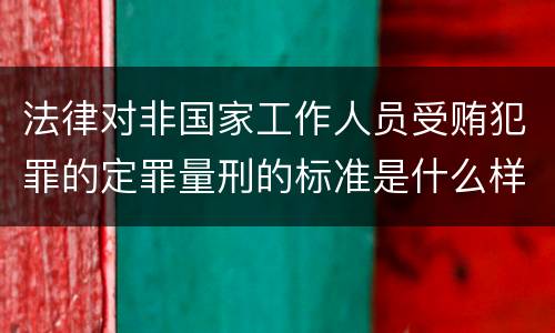 法律对非国家工作人员受贿犯罪的定罪量刑的标准是什么样的