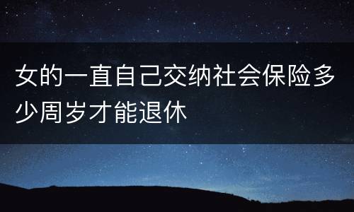 女的一直自己交纳社会保险多少周岁才能退休