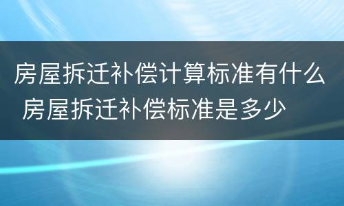 房屋拆迁补偿计算标准有什么 房屋拆迁补偿标准是多少