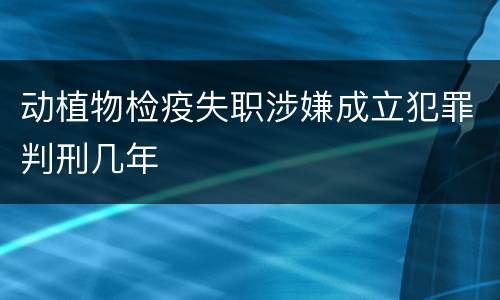 动植物检疫失职涉嫌成立犯罪判刑几年