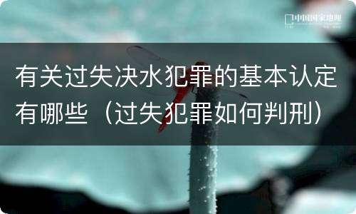 有关过失决水犯罪的基本认定有哪些（过失犯罪如何判刑）