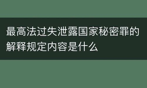 最高法过失泄露国家秘密罪的解释规定内容是什么