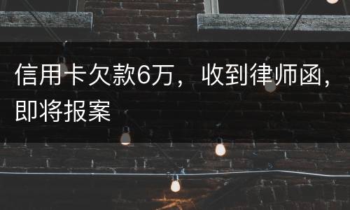 信用卡欠款6万，收到律师函，即将报案