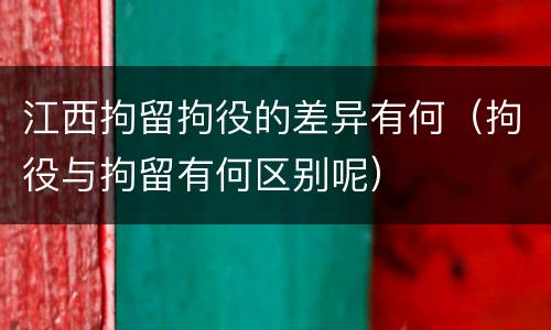 江西拘留拘役的差异有何（拘役与拘留有何区别呢）
