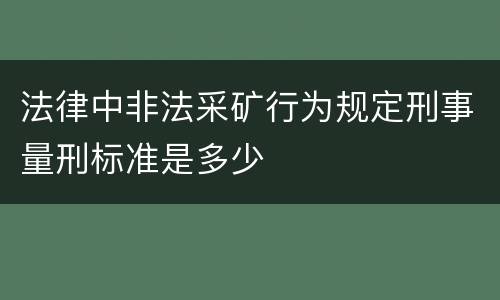 法律中非法采矿行为规定刑事量刑标准是多少
