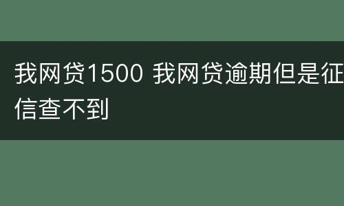我网贷1500 我网贷逾期但是征信查不到