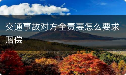 交通事故对方全责要怎么要求赔偿