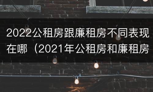2022公租房跟廉租房不同表现在哪（2021年公租房和廉租房有什么区别）