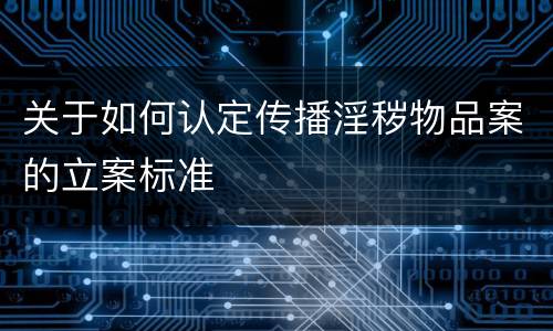 关于如何认定传播淫秽物品案的立案标准