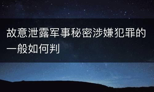 故意泄露军事秘密涉嫌犯罪的一般如何判