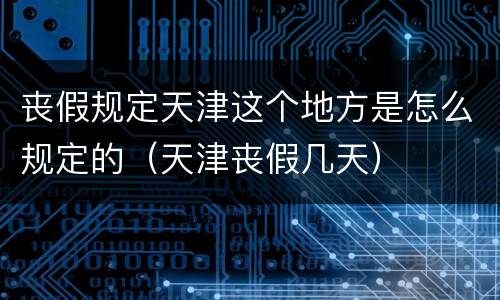 丧假规定天津这个地方是怎么规定的（天津丧假几天）