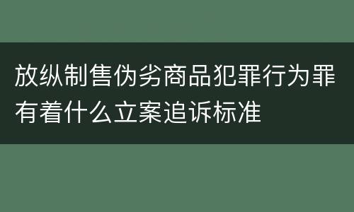 放纵制售伪劣商品犯罪行为罪有着什么立案追诉标准