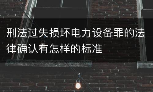 刑法过失损坏电力设备罪的法律确认有怎样的标准