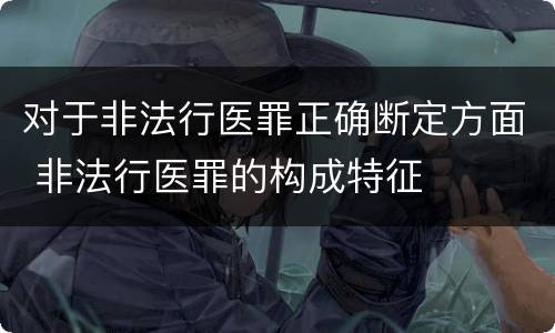 对于非法行医罪正确断定方面 非法行医罪的构成特征