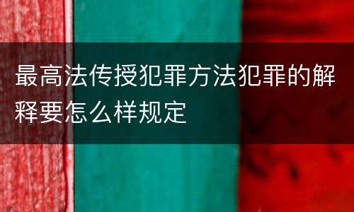 最高法传授犯罪方法犯罪的解释要怎么样规定