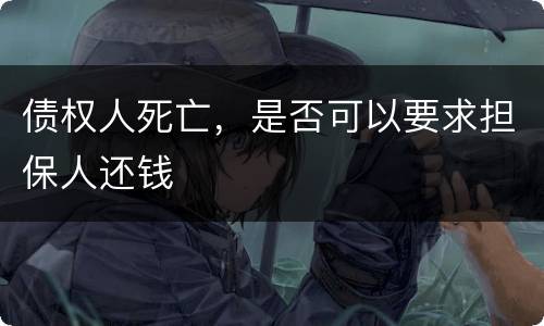债权人死亡，是否可以要求担保人还钱