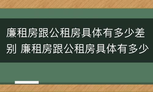廉租房跟公租房具体有多少差别 廉租房跟公租房具体有多少差别大