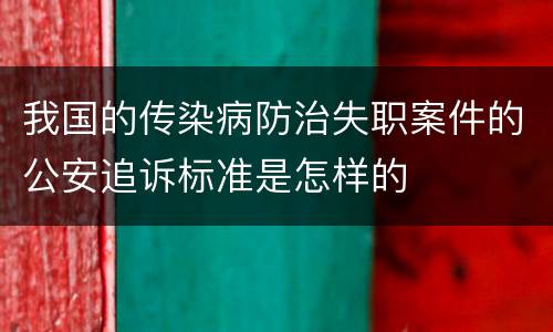 我国的传染病防治失职案件的公安追诉标准是怎样的