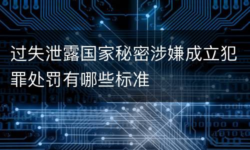 过失泄露国家秘密涉嫌成立犯罪处罚有哪些标准