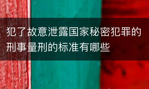 犯了故意泄露国家秘密犯罪的刑事量刑的标准有哪些