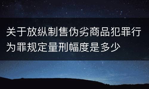 关于放纵制售伪劣商品犯罪行为罪规定量刑幅度是多少
