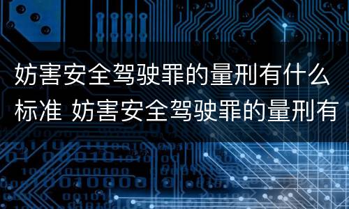 妨害安全驾驶罪的量刑有什么标准 妨害安全驾驶罪的量刑有什么标准吗