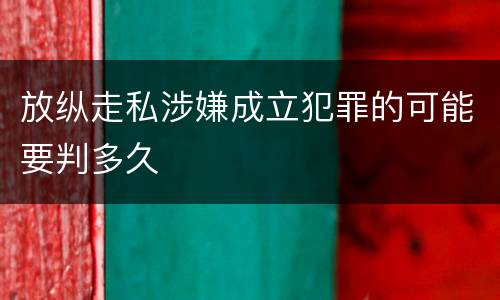 放纵走私涉嫌成立犯罪的可能要判多久
