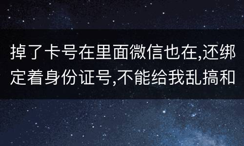 掉了卡号在里面微信也在,还绑定着身份证号,不能给我乱搞和贷款吧网贷也不能吧
