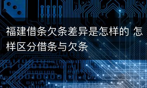 福建借条欠条差异是怎样的 怎样区分借条与欠条