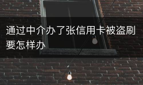 通过中介办了张信用卡被盗刷要怎样办
