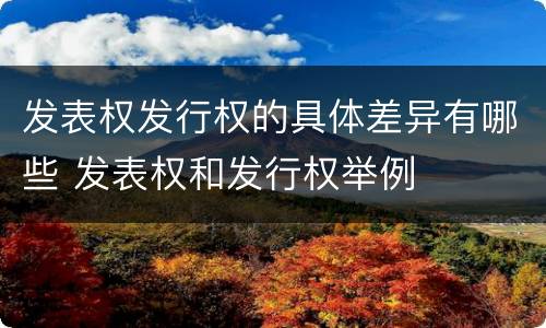发表权发行权的具体差异有哪些 发表权和发行权举例