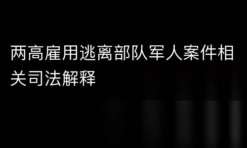 两高雇用逃离部队军人案件相关司法解释