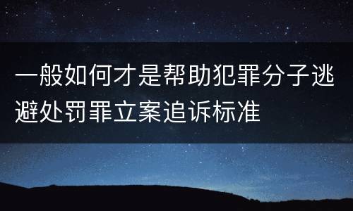 一般如何才是帮助犯罪分子逃避处罚罪立案追诉标准