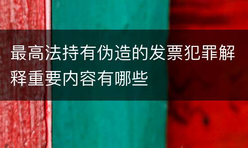 最高法持有伪造的发票犯罪解释重要内容有哪些