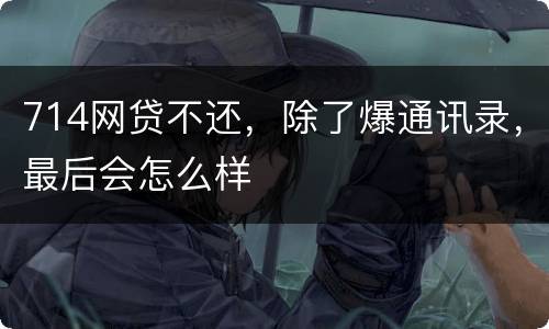 714网贷不还，除了爆通讯录，最后会怎么样