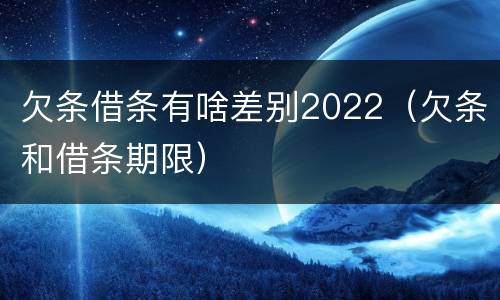 欠条借条有啥差别2022（欠条和借条期限）