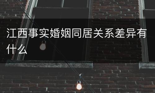 江西事实婚姻同居关系差异有什么