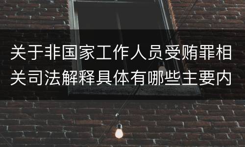 关于非国家工作人员受贿罪相关司法解释具体有哪些主要内容