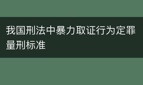 我国刑法中暴力取证行为定罪量刑标准