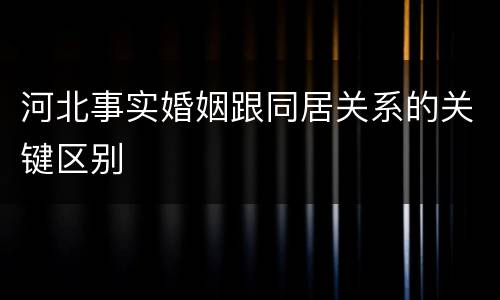河北事实婚姻跟同居关系的关键区别