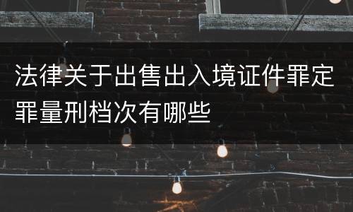 法律关于出售出入境证件罪定罪量刑档次有哪些