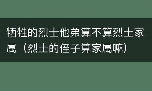 牺牲的烈士他弟算不算烈士家属（烈士的侄子算家属嘛）