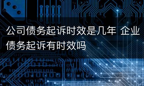 公司债务起诉时效是几年 企业债务起诉有时效吗