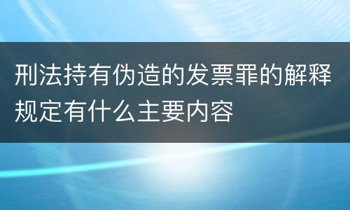刑法持有伪造的发票罪的解释规定有什么主要内容