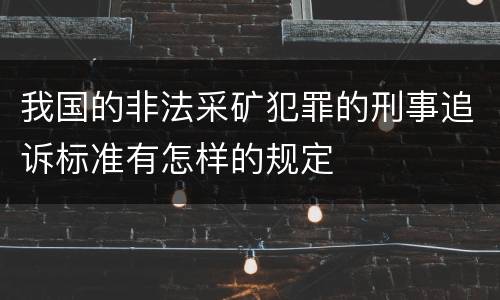 我国的非法采矿犯罪的刑事追诉标准有怎样的规定