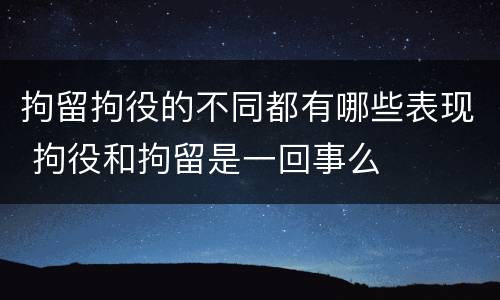 拘留拘役的不同都有哪些表现 拘役和拘留是一回事么