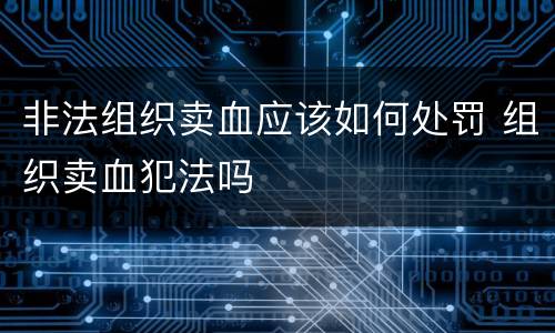 非法组织卖血应该如何处罚 组织卖血犯法吗