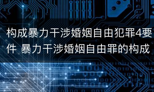 构成暴力干涉婚姻自由犯罪4要件 暴力干涉婚姻自由罪的构成要件